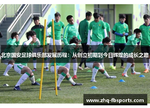 北京国安足球俱乐部发展历程：从创立初期到今日辉煌的成长之路
