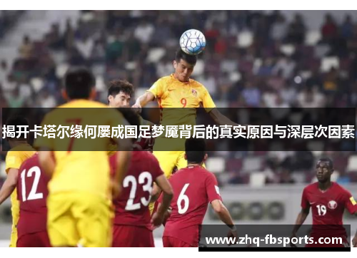 揭开卡塔尔缘何屡成国足梦魇背后的真实原因与深层次因素
