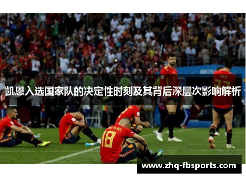 凯恩入选国家队的决定性时刻及其背后深层次影响解析 凯恩入选国家队的决定性时刻及其背后深层次影响解析