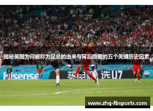 揭秘英国为何被称为足总的由来与背后隐藏的五个关键历史因素