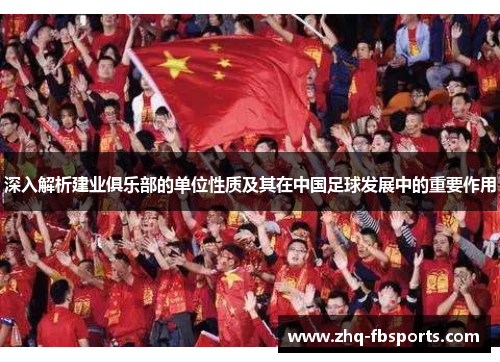 深入解析建业俱乐部的单位性质及其在中国足球发展中的重要作用