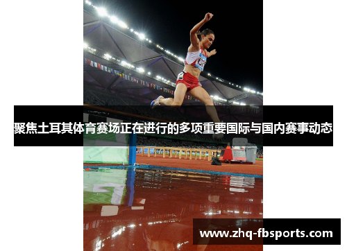 聚焦土耳其体育赛场正在进行的多项重要国际与国内赛事动态