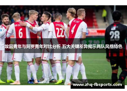 埃因青年与阿贾青年对比分析 五大关键差异揭示两队风格特色