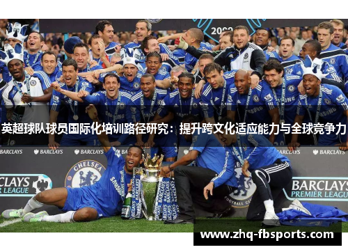 英超球队球员国际化培训路径研究:提升跨文化适应能力与全球竞争力 英超球队球员国际化培训路径研究:提升跨文化适应能力与全球竞争力
