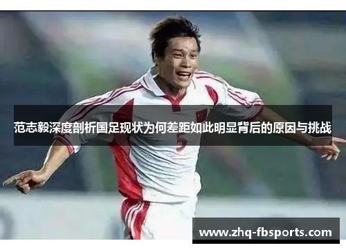 范志毅深度剖析国足现状为何差距如此明显背后的原因与挑战