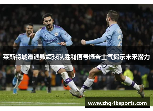 莱斯特城遭遇败绩球队胜利信号振奋士气揭示未来潜力 莱斯特城遭遇败绩球队胜利信号振奋士气揭示未来潜力
