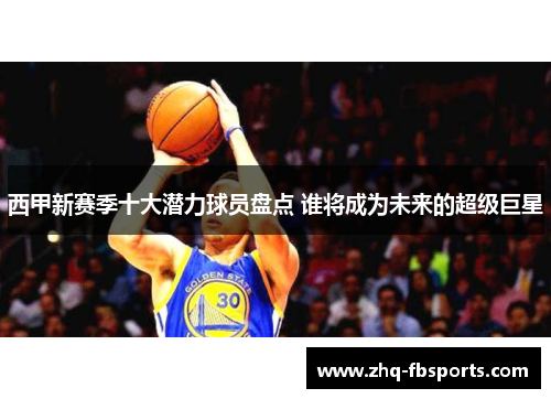 西甲新赛季十大潜力球员盘点 谁将成为未来的超级巨星