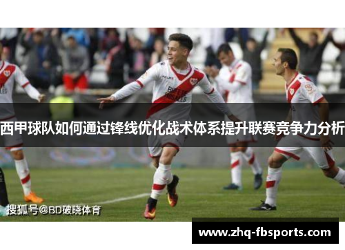 西甲球队如何通过锋线优化战术体系提升联赛竞争力分析 西甲球队如何通过锋线优化战术体系提升联赛竞争力分析