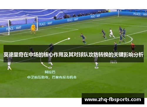 莫德里奇在中场的核心作用及其对球队攻防转换的关键影响分析