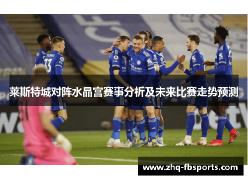 莱斯特城对阵水晶宫赛事分析及未来比赛走势预测 莱斯特城对阵水晶宫赛事分析及未来比赛走势预测
