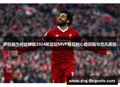 萨拉赫为何能蝉联2024年足坛MVP背后的心路历程与非凡表现