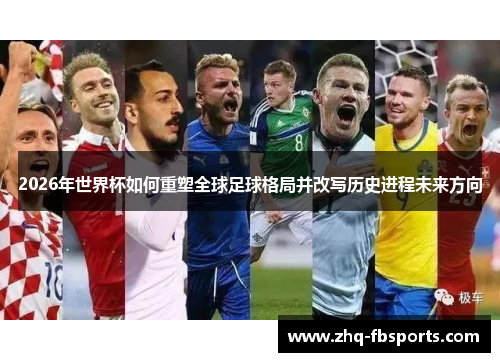2026年世界杯如何重塑全球足球格局并改写历史进程未来方向 2026年世界杯如何重塑全球足球格局并改写历史进程未来方向