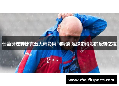 葡萄牙逆转捷克五大精彩瞬间解读 足球史诗般的反转之夜