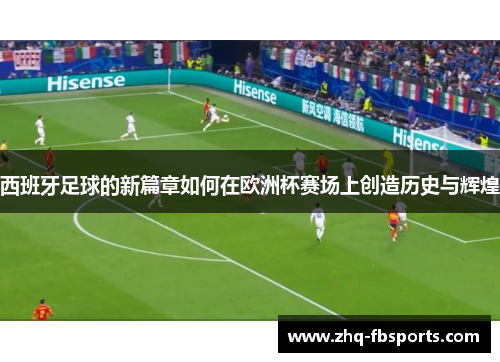 西班牙足球的新篇章如何在欧洲杯赛场上创造历史与辉煌 西班牙足球的新篇章如何在欧洲杯赛场上创造历史与辉煌