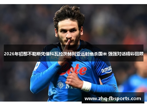 2026年初那不勒斯凭借科瓦拉茨赫利亚远射绝杀国米 强强对话精彩回顾
