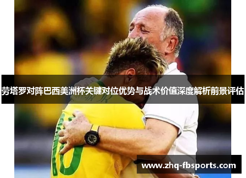 劳塔罗对阵巴西美洲杯关键对位优势与战术价值深度解析前景评估