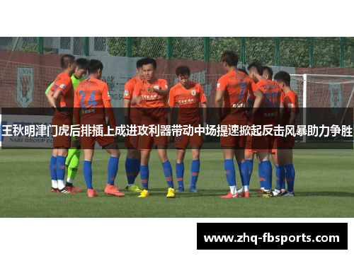 王秋明津门虎后排插上成进攻利器带动中场提速掀起反击风暴助力争胜