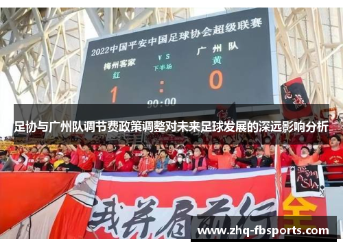 足协与广州队调节费政策调整对未来足球发展的深远影响分析