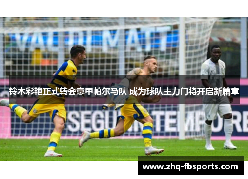 铃木彩艳正式转会意甲帕尔马队 成为球队主力门将开启新篇章 铃木彩艳正式转会意甲帕尔马队 成为球队主力门将开启新篇章