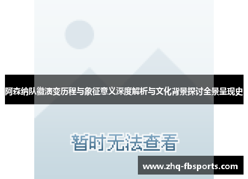 阿森纳队徽演变历程与象征意义深度解析与文化背景探讨全景呈现史