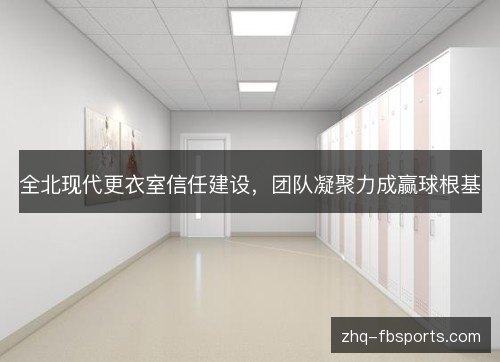 全北现代更衣室信任建设,团队凝聚力成赢球根基 全北现代更衣室信任建设,团队凝聚力成赢球根基