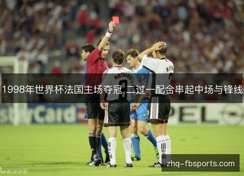1998年世界杯法国主场夺冠 二过一配合串起中场与锋线 1998年世界杯法国主场夺冠 二过一配合串起中场与锋线